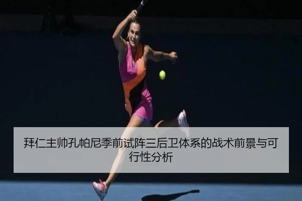 拜仁主帅孔帕尼季前试阵三后卫体系的战术前景与可行性分析（kaiyun）