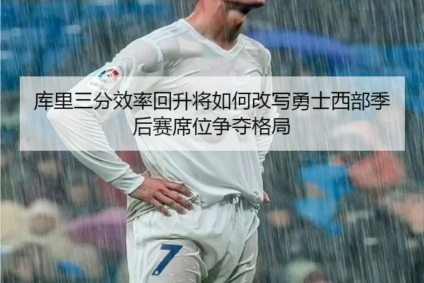 库里三分效率回升将如何改写勇士西部季后赛席位争夺格局 | kaiyun