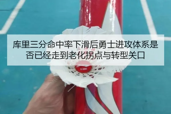 库里三分命中率下滑后勇士进攻体系是否已经走到老化拐点与转型关口 - kaiyun