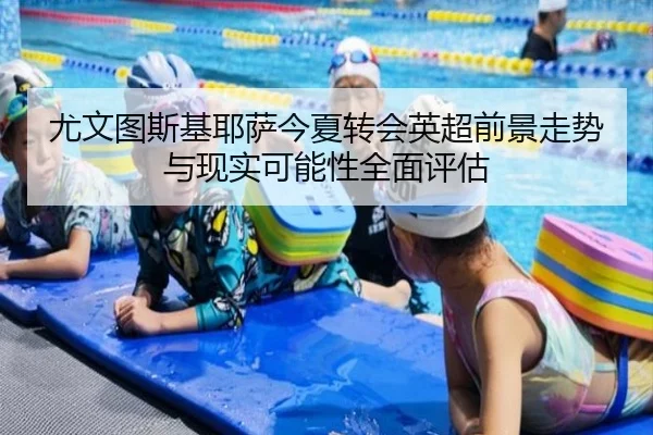 尤文图斯基耶萨今夏转会英超前景走势与现实可能性全面评估 - kaiyun