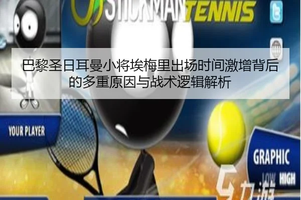 巴黎圣日耳曼小将埃梅里出场时间激增背后的多重原因与战术逻辑解析 - kaiyun