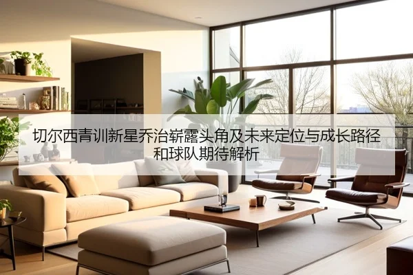 切尔西青训新星乔治崭露头角及未来定位与成长路径和球队期待解析（kaiyun）