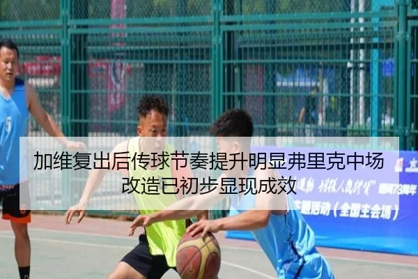 加维复出后传球节奏提升明显弗里克中场改造已初步显现成效（kaiyun）
