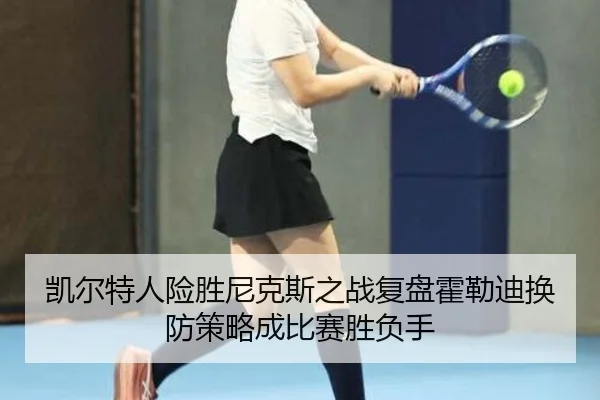 凯尔特人险胜尼克斯之战复盘霍勒迪换防策略成比赛胜负手（kaiyun）