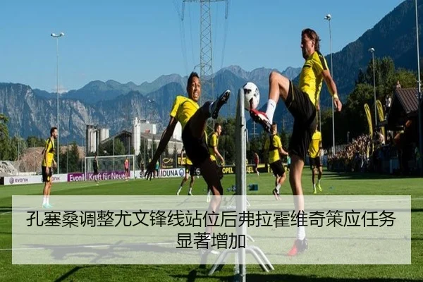 孔塞桑调整尤文锋线站位后弗拉霍维奇策应任务显著增加 - kaiyun